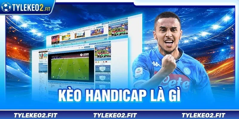 Kèo Handicap Là Gì? 03 Lối Chơi Ăn Đậm Tại Tỷ Lệ Kèo