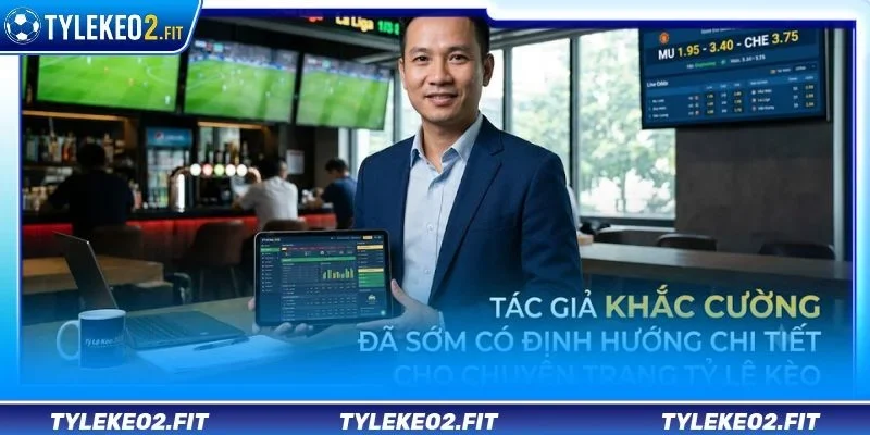 Tác giả Khắc Cường đã sớm có định hướng chi tiết cho chuyên trang Tỷ Lệ Kèo