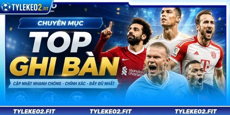 Tỷ Lệ Kèo xây dựng chuyên mục Top Ghi Bàn chuyên sâu